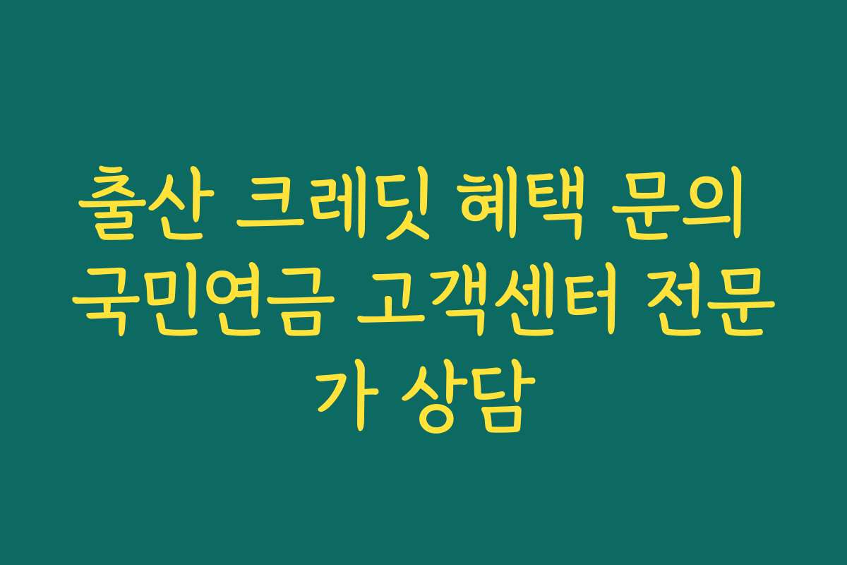 출산 크레딧 혜택 문의 국민연금 고객센터 전문가 상담