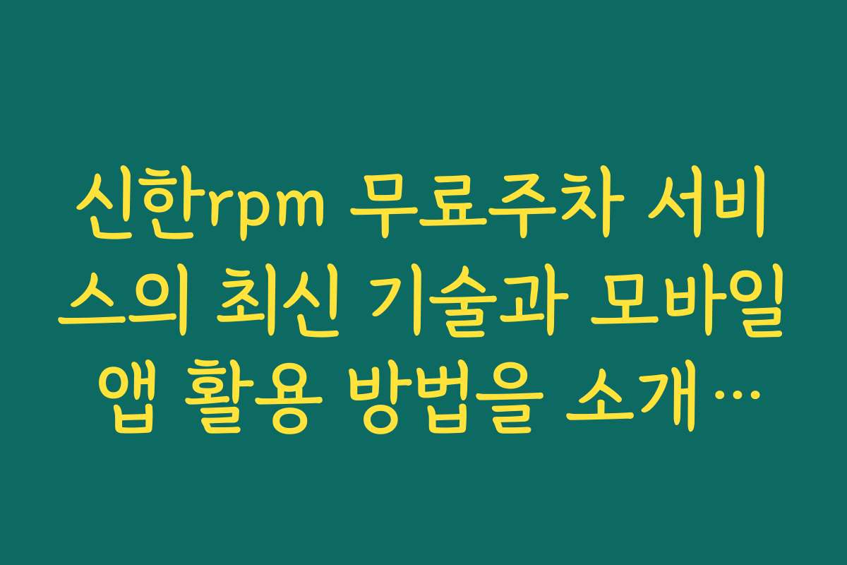 신한rpm 무료주차 서비스의 최신 기술과 모바일 앱 활용 방법을 소개하세요 신한rpm 무료주차 서비스의 최신 기술과 모바일 앱 활용 방법을 소개하세요