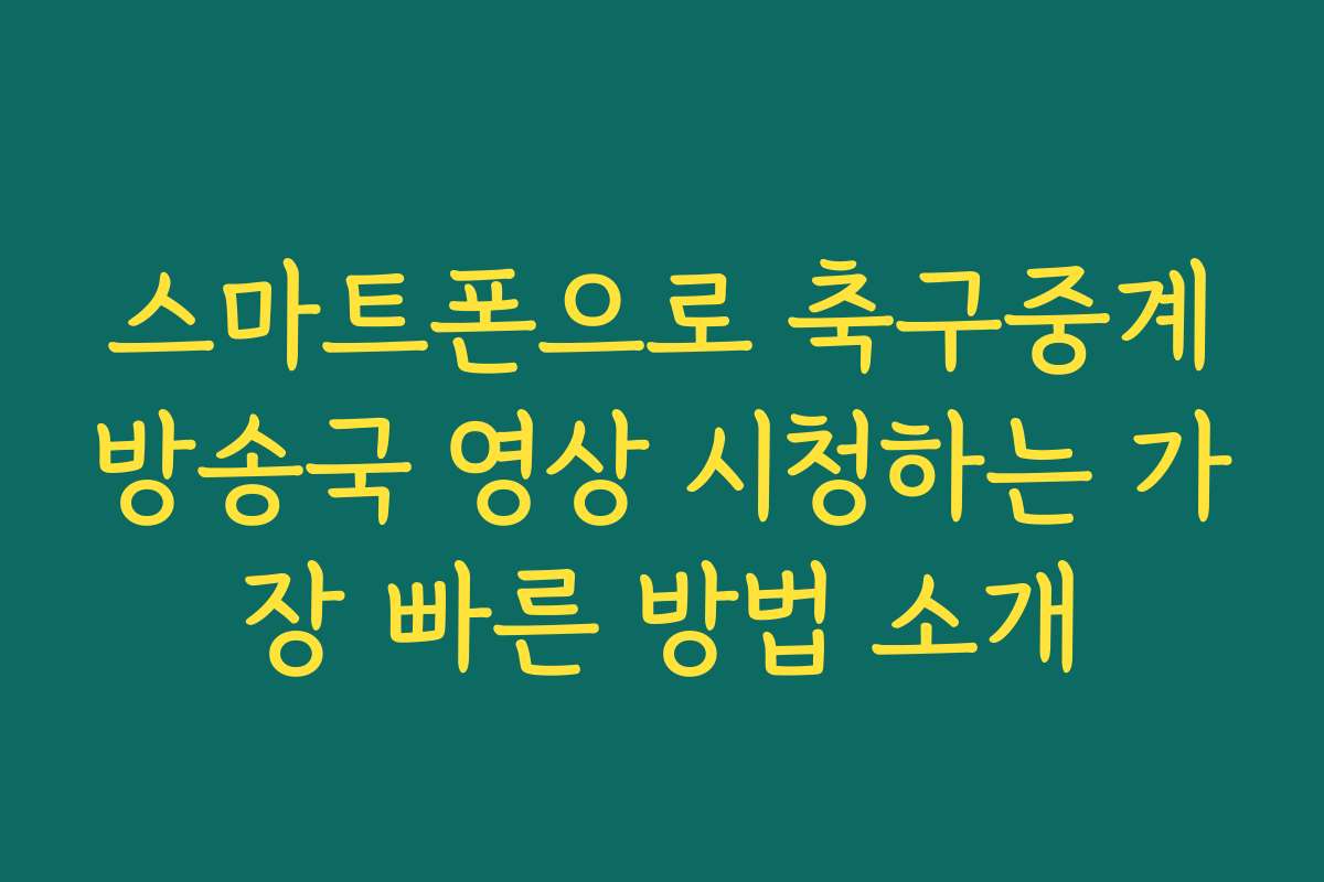 스마트폰으로 축구중계방송국 영상 시청하는 가장 빠른 방법 소개