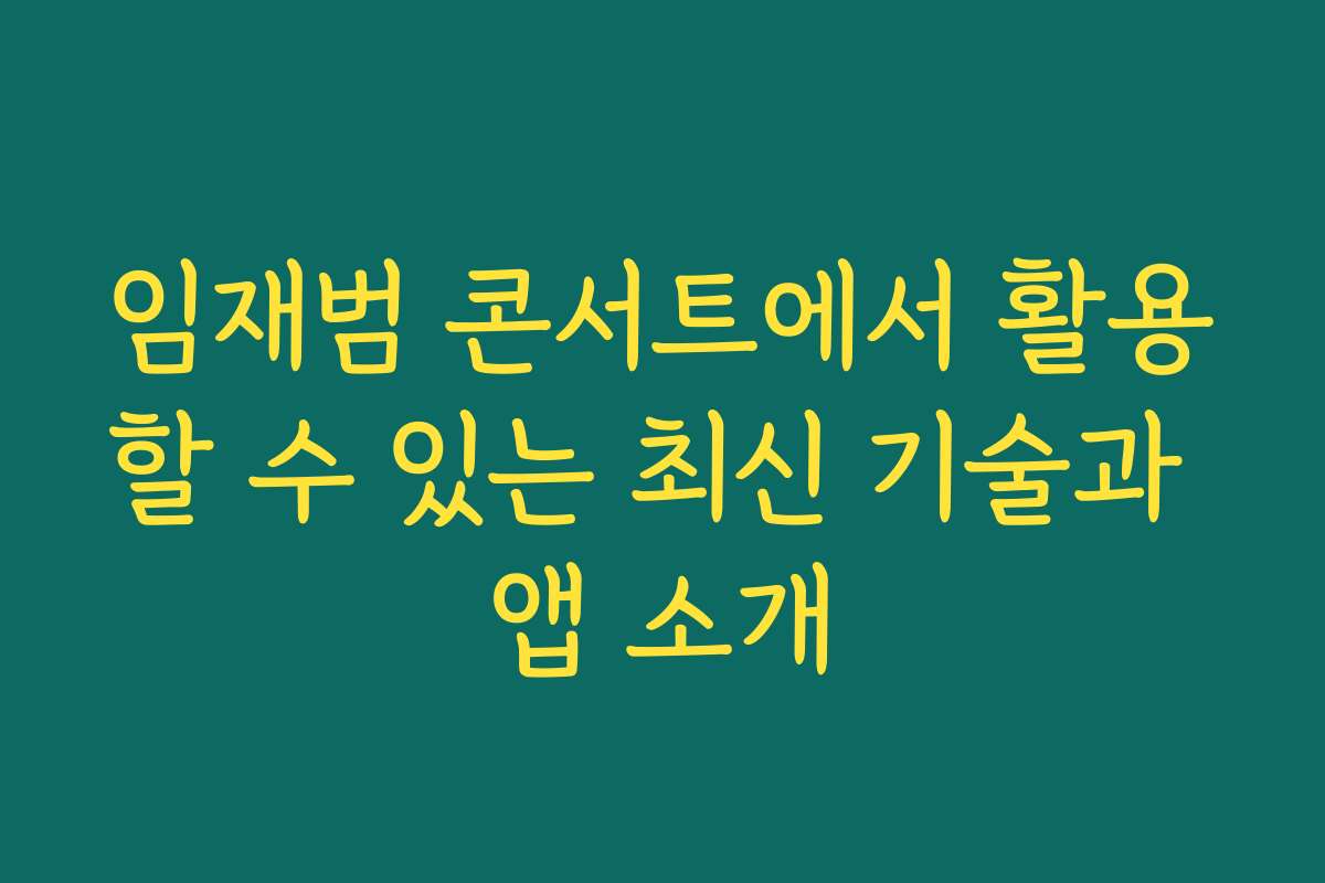 임재범 콘서트에서 활용할 수 있는 최신 기술과 앱 소개
