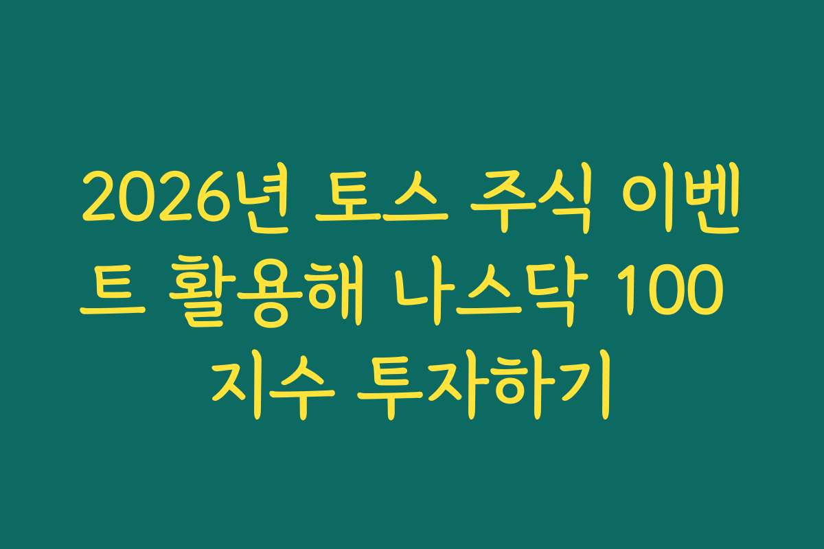 2026년 토스 주식 이벤트 활용해 나스닥 100 지수 투자하기