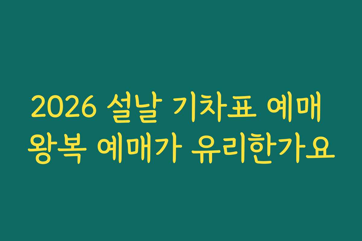 2026 설날 기차표 예매 왕복 예매가 유리한가요 2026 설날 기차표 예매 왕복 예매가 유리한가요