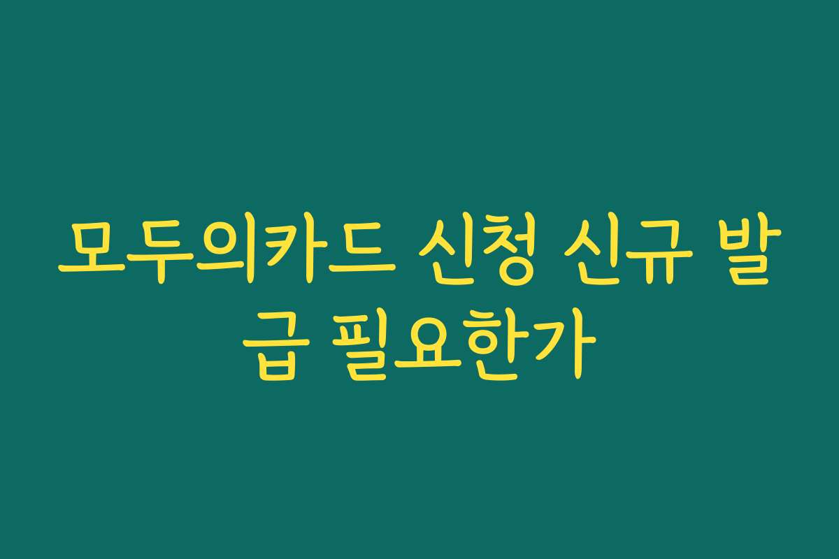 모두의카드 신청 신규 발급 필요한가