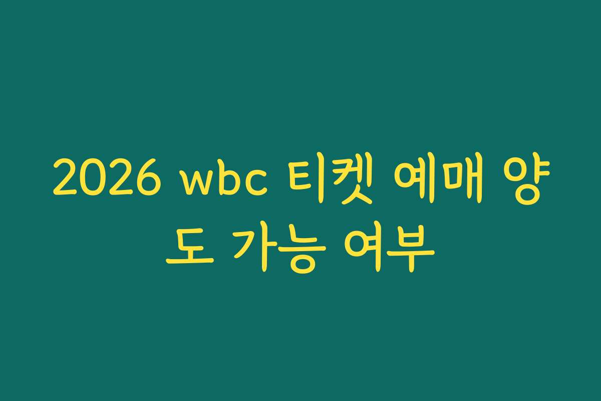 2026 wbc 티켓 예매 양도 가능 여부