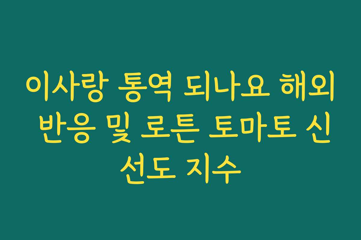 이사랑 통역 되나요 해외 반응 및 로튼 토마토 신선도 지수 이사랑 통역 되나요 해외 반응 및 로튼 토마토 신선도 지수