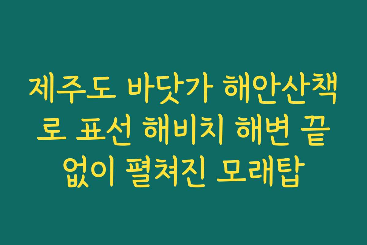 제주도 바닷가 해안산책로 표선 해비치 해변 끝없이 펼쳐진 모래탑