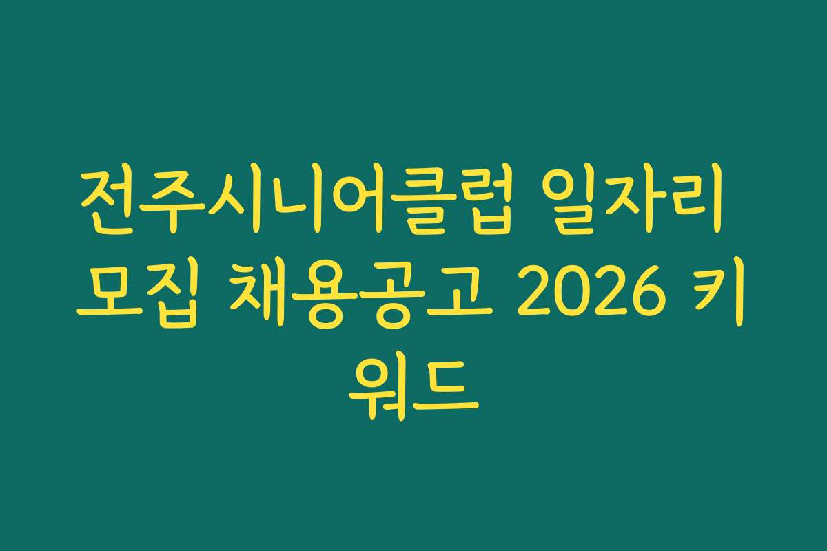 전주시니어클럽 일자리 모집 채용공고 2026 키워드 전주시니어클럽 일자리 모집 채용공고 2026 키워드