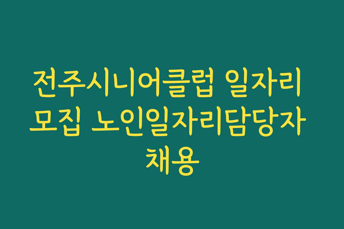 전주시니어클럽 일자리 모집 노인일자리담당자 채용