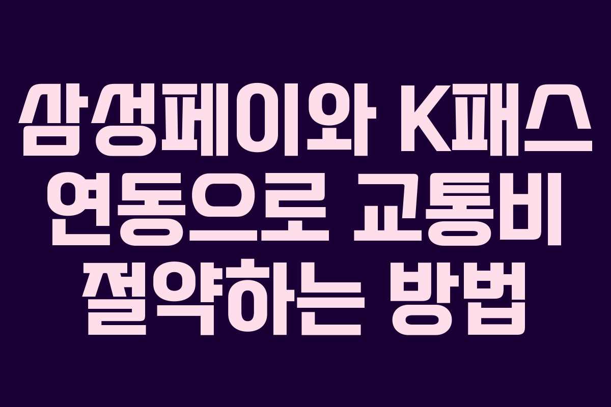 삼성페이와 K패스 연동으로 교통비 절약하는 방법
