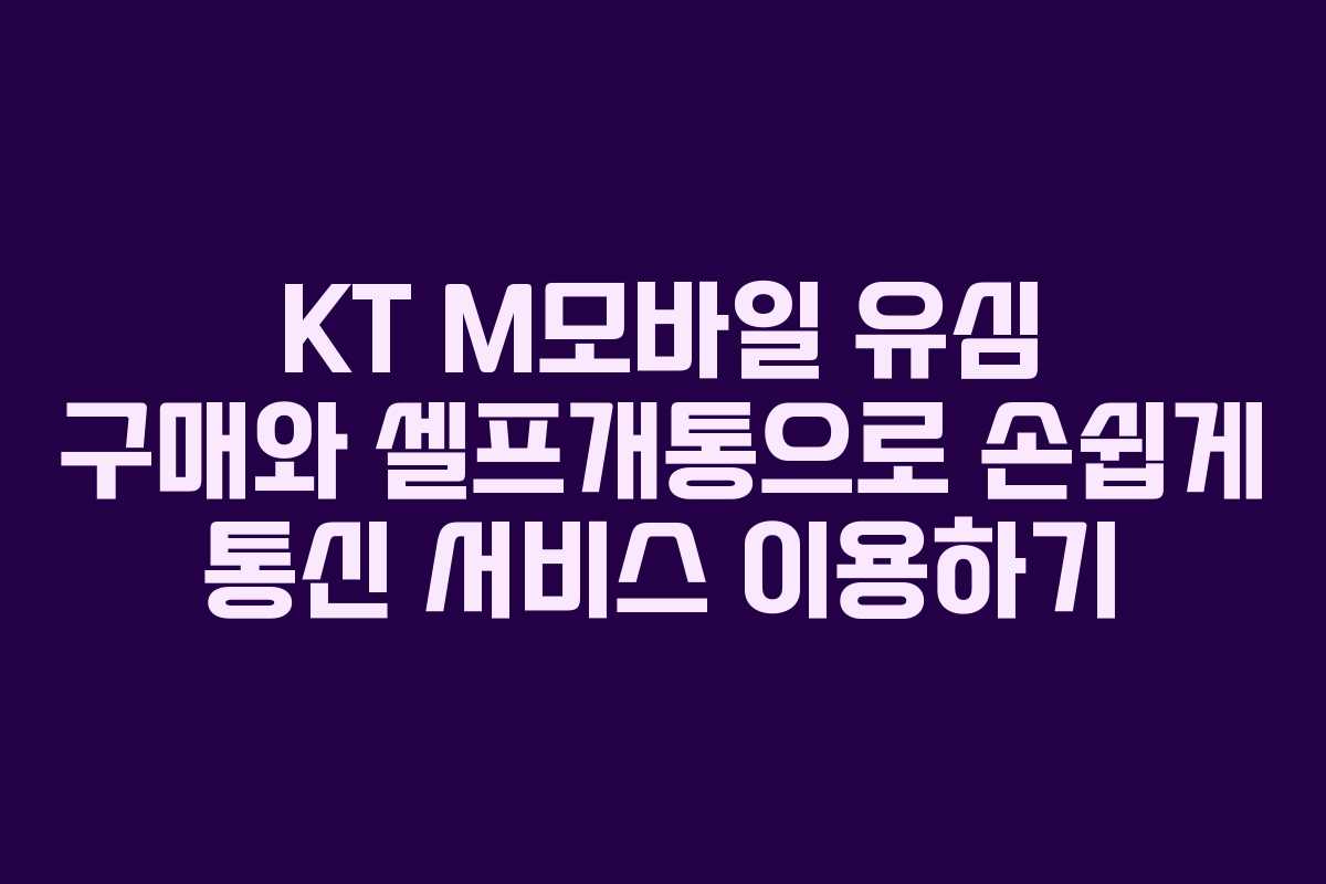KT M모바일 유심 구매와 셀프개통으로 손쉽게 통신 서비스 이용하기 KT M모바일 유심 구매와 셀프개통으로 손쉽게 통신 서비스 이용하기