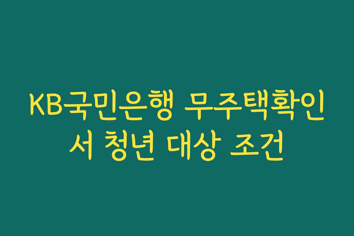 KB국민은행 무주택확인서 청년 대상 조건