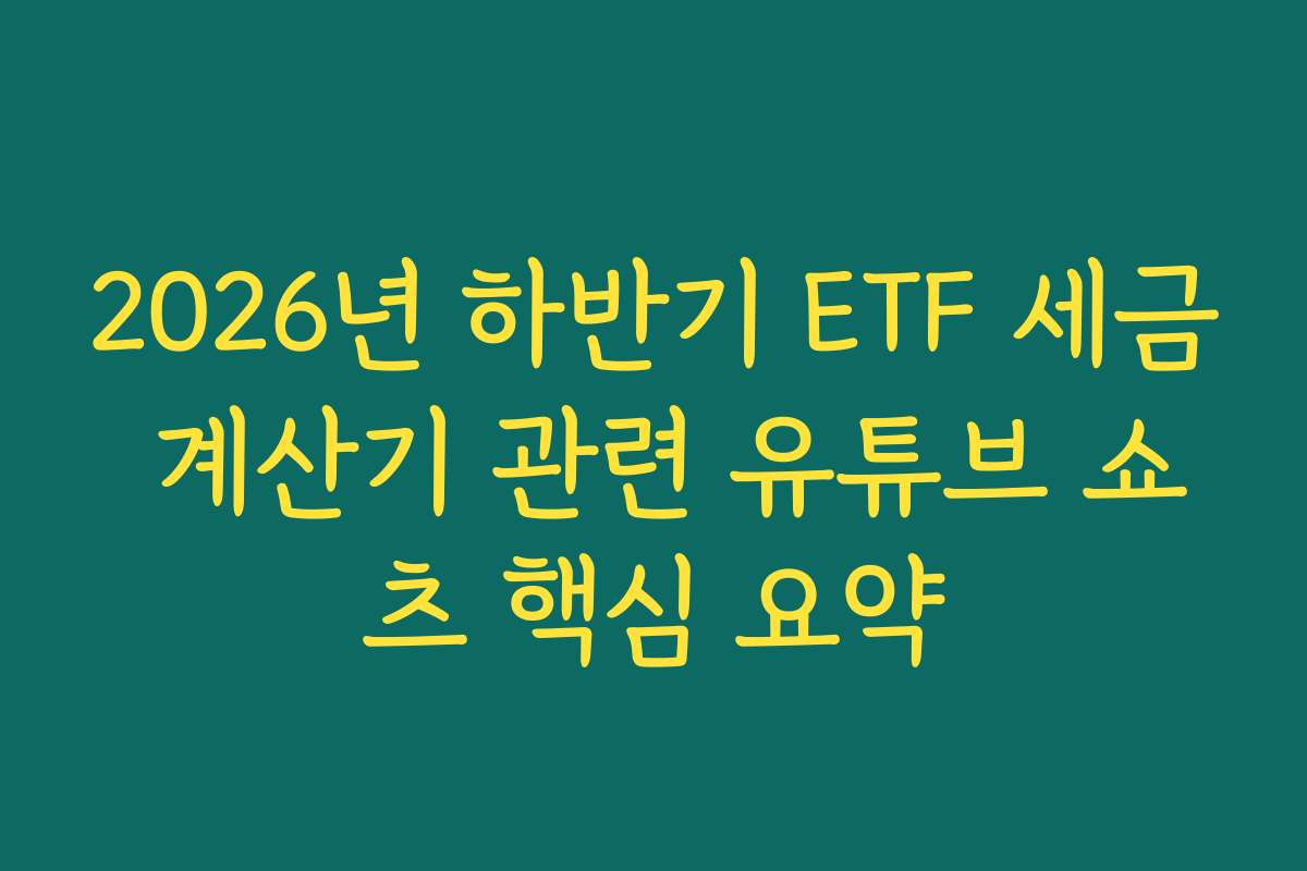 2026년 하반기 ETF 세금 계산기 관련 유튜브 쇼츠 핵심 요약 2026년 하반기 ETF 세금 계산기 관련 유튜브 쇼츠 핵심 요약
