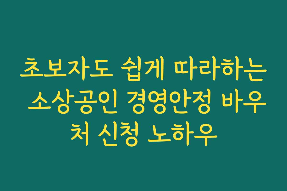 초보자도 쉽게 따라하는 소상공인 경영안정 바우처 신청 노하우 초보자도 쉽게 따라하는 소상공인 경영안정 바우처 신청 노하우
