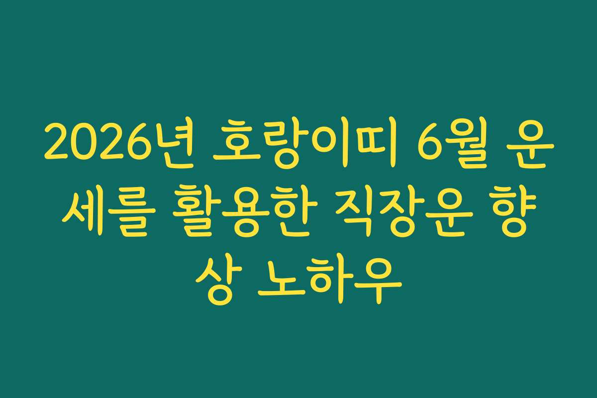 2026년 호랑이띠 6월 운세를 활용한 직장운 향상 노하우 2026년 호랑이띠 6월 운세를 활용한 직장운 향상 노하우