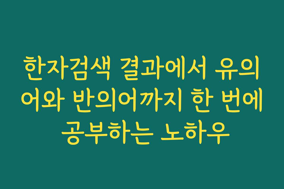 한자검색 결과에서 유의어와 반의어까지 한 번에 공부하는 노하우