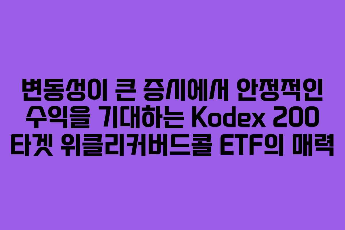 변동성이 큰 증시에서 안정적인 수익을 기대하는 Kodex 200 타겟 위클리커버드콜 ETF의 매력 변동성이 큰 증시에서 안정적인 수익을 기대하는 Kodex 200 타겟 위클리커버드콜 ETF의 매력