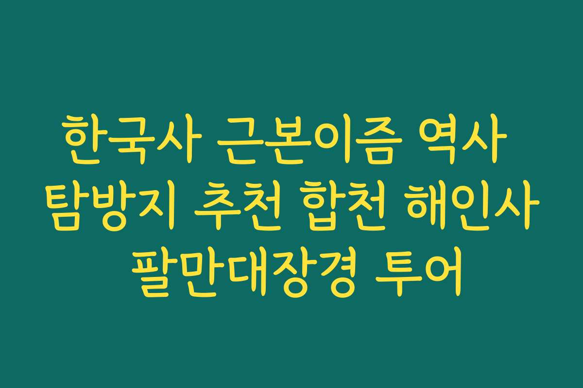 한국사 근본이즘 역사 탐방지 추천 합천 해인사 팔만대장경 투어