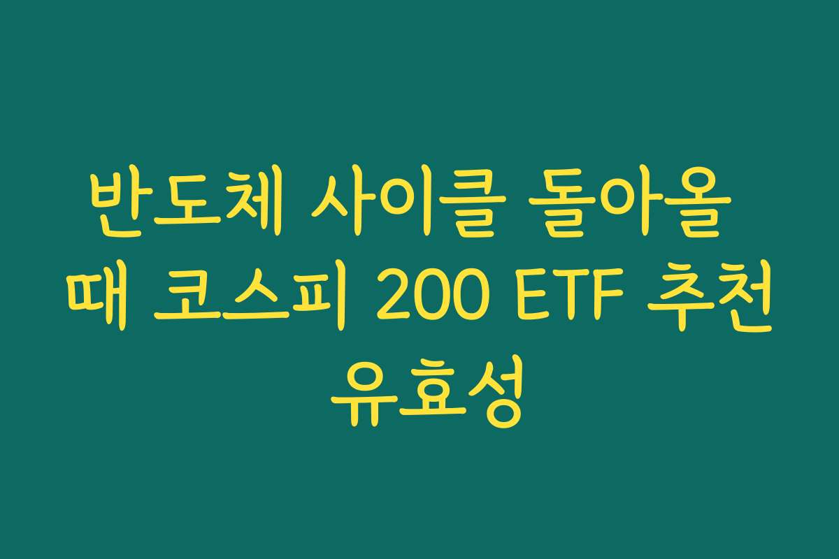 반도체 사이클 돌아올 때 코스피 200 ETF 추천 유효성 반도체 사이클 돌아올 때 코스피 200 ETF 추천 유효성