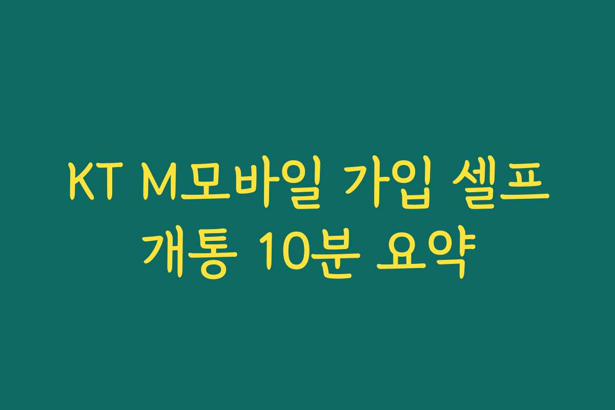 KT M모바일 가입 셀프개통 10분 요약
