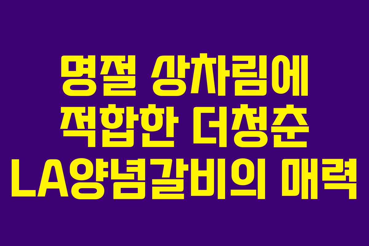 명절 상차림에 적합한 더청춘 LA양념갈비의 매력