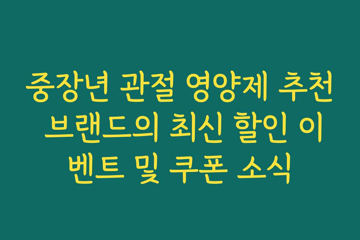 중장년 관절 영양제 추천 브랜드의 최신 할인 이벤트 및 쿠폰 소식
