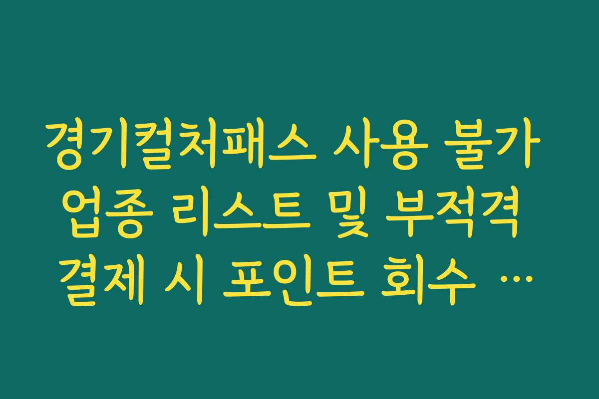 경기컬처패스 사용 불가 업종 리스트 및 부적격 결제 시 포인트 회수 주의사항 경기컬처패스 사용 불가 업종 리스트 및 부적격 결제 시 포인트 회수 주의사항