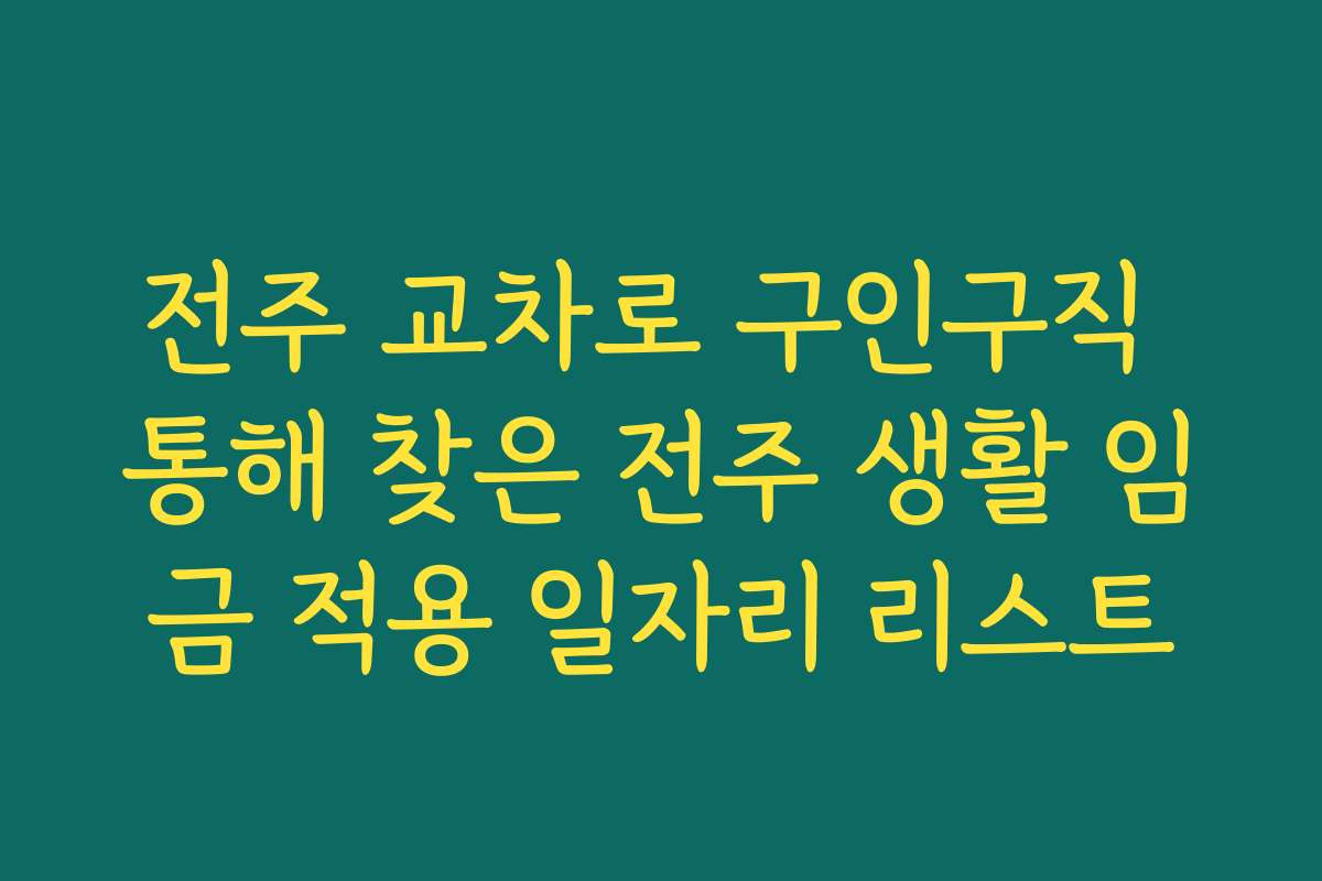 전주 교차로 구인구직 통해 찾은 전주 생활 임금 적용 일자리 리스트 전주 교차로 구인구직 통해 찾은 전주 생활 임금 적용 일자리 리스트