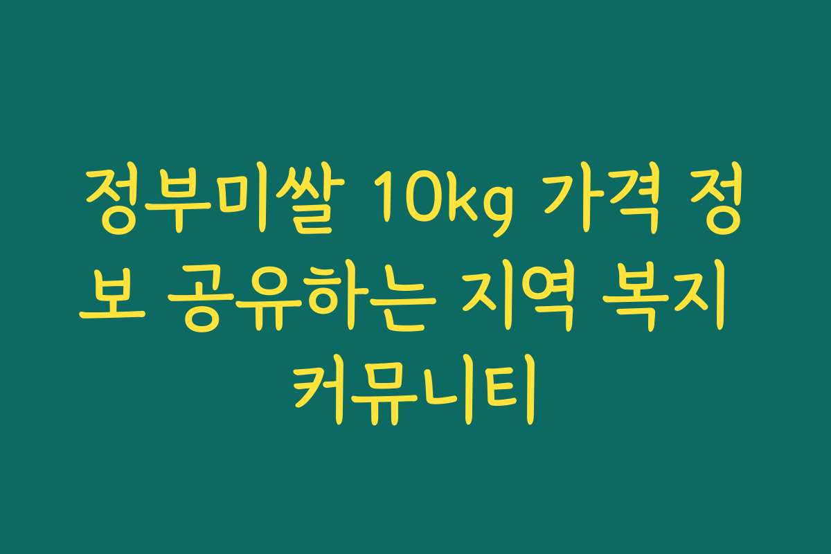 정부미쌀 10kg 가격 정보 공유하는 지역 복지 커뮤니티