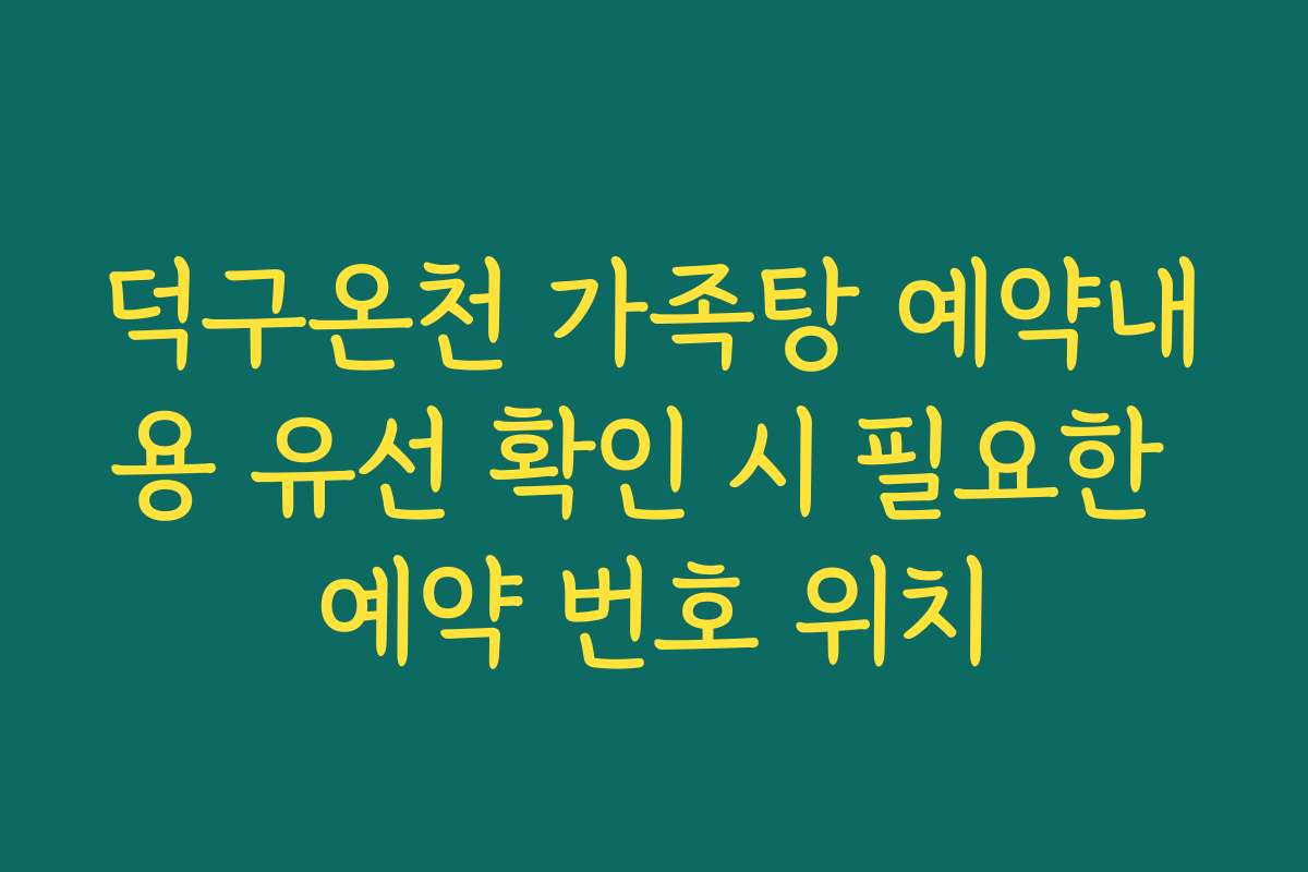 덕구온천 가족탕 예약내용 유선 확인 시 필요한 예약 번호 위치