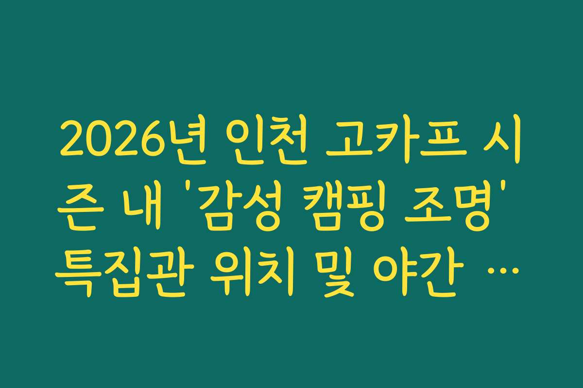 2026년 인천 고카프 시즌 내 ‘감성 캠핑 조명’ 특집관 위치 및 야간 촬영 팁 2026년 인천 고카프 시즌 내 ‘감성 캠핑 조명’ 특집관 위치 및 야간 촬영 팁