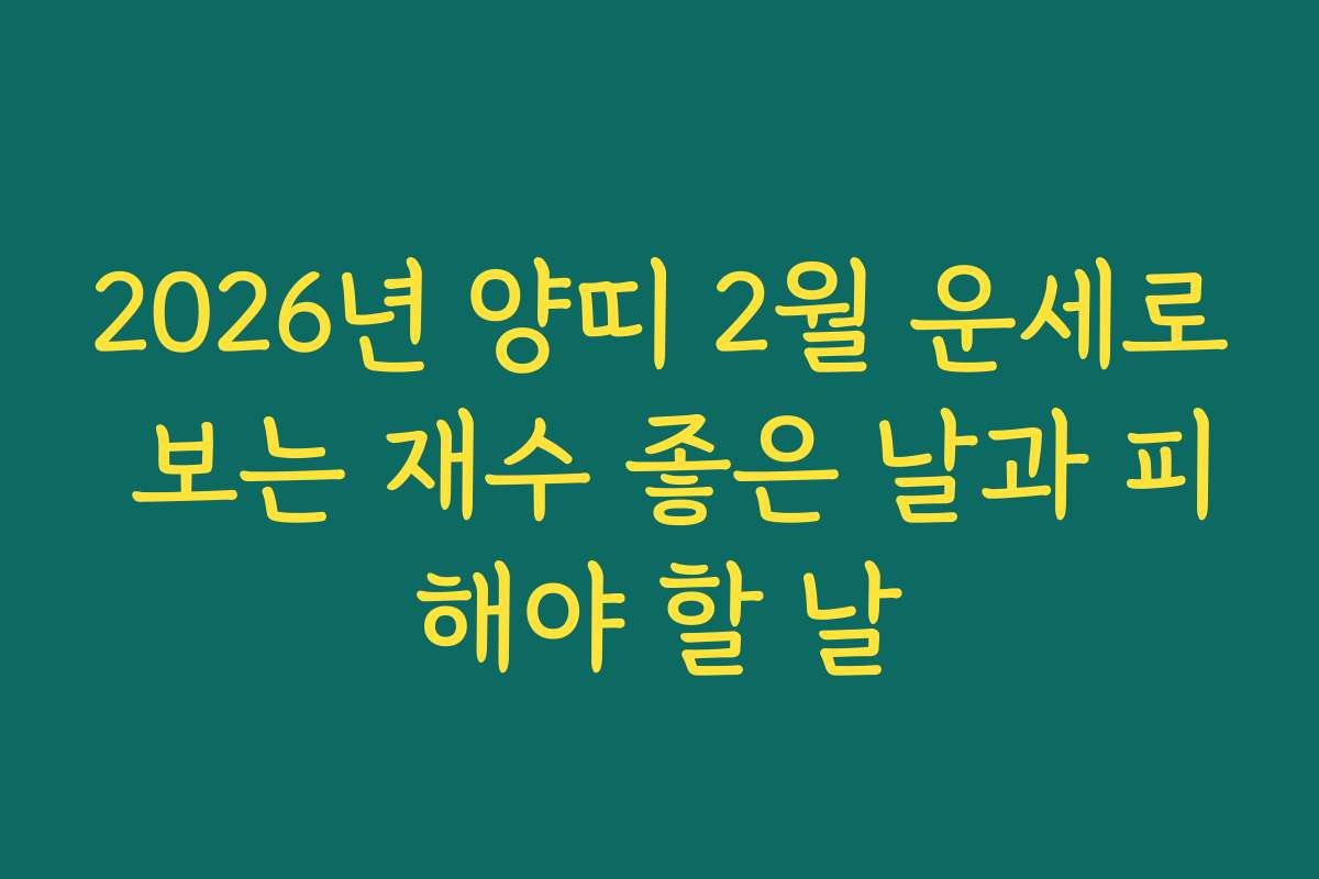 2026년 양띠 2월 운세로 보는 재수 좋은 날과 피해야 할 날