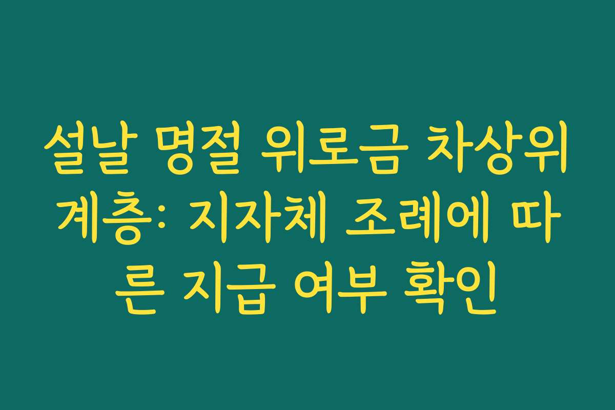 설날 명절 위로금 차상위계층: 지자체 조례에 따른 지급 여부 확인