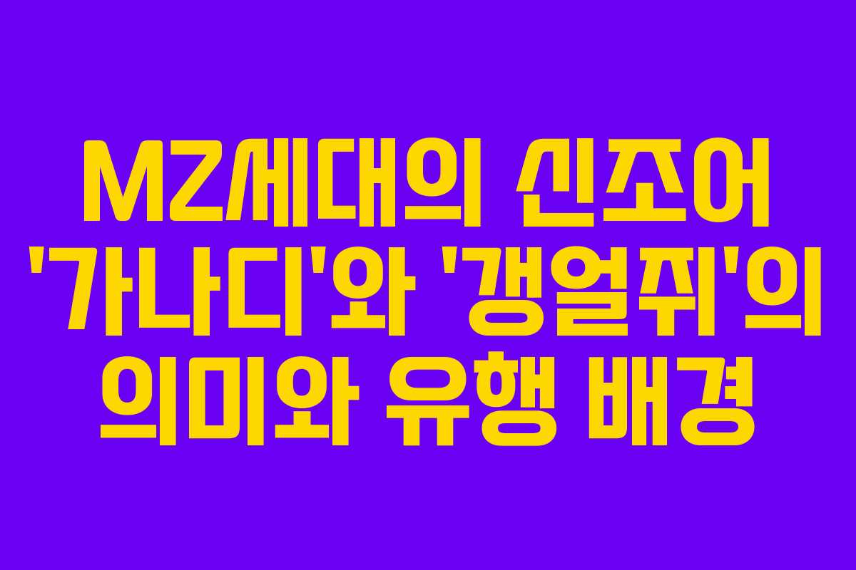 MZ세대의 신조어 ‘가나디’와 ‘갱얼쥐’의 의미와 유행 배경