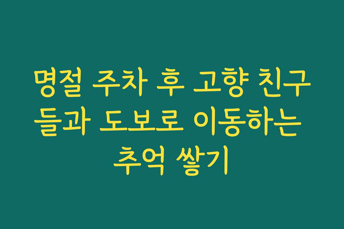 명절 주차 후 고향 친구들과 도보로 이동하는 추억 쌓기