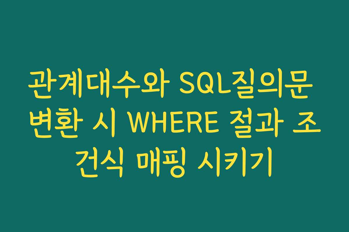 관계대수와 SQL질의문 변환 시 WHERE 절과 조건식 매핑 시키기