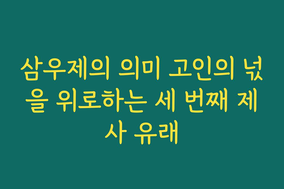 삼우제의 의미 고인의 넋을 위로하는 세 번째 제사 유래