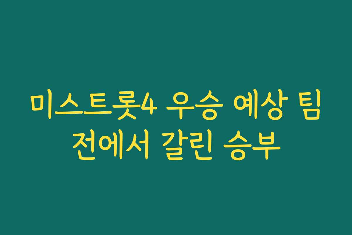 미스트롯4 우승 예상 팀전에서 갈린 승부