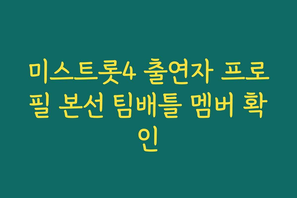 미스트롯4 출연자 프로필 본선 팀배틀 멤버 확인
