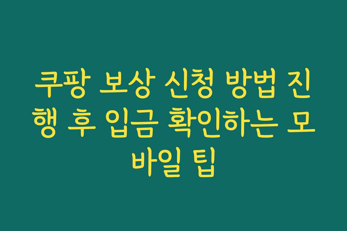 쿠팡 보상 신청 방법 진행 후 입금 확인하는 모바일 팁 쿠팡 보상 신청 방법 진행 후 입금 확인하는 모바일 팁