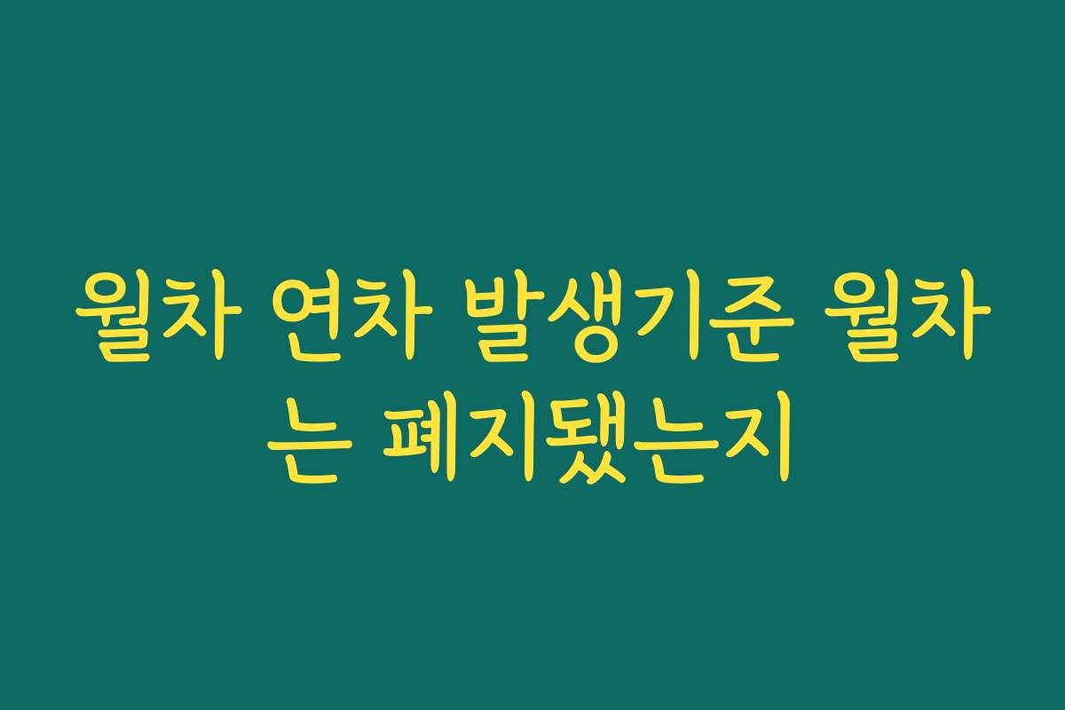 월차 연차 발생기준 월차는 폐지됐는지 월차 연차 발생기준 월차는 폐지됐는지