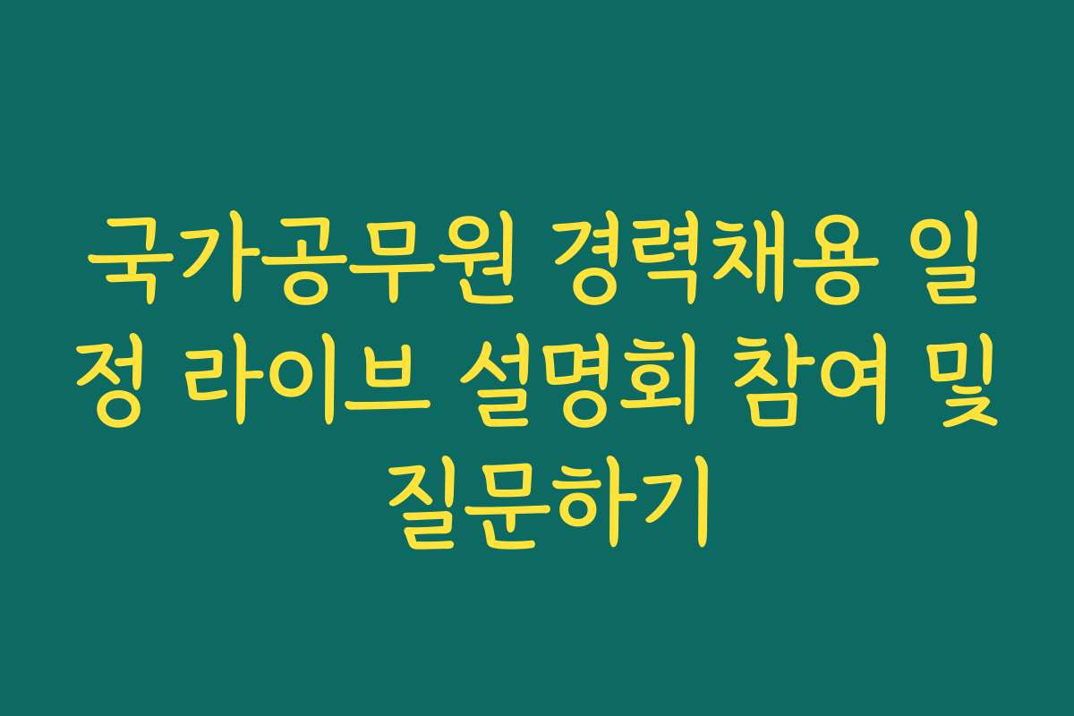 국가공무원 경력채용 일정 라이브 설명회 참여 및 질문하기 국가공무원 경력채용 일정 라이브 설명회 참여 및 질문하기