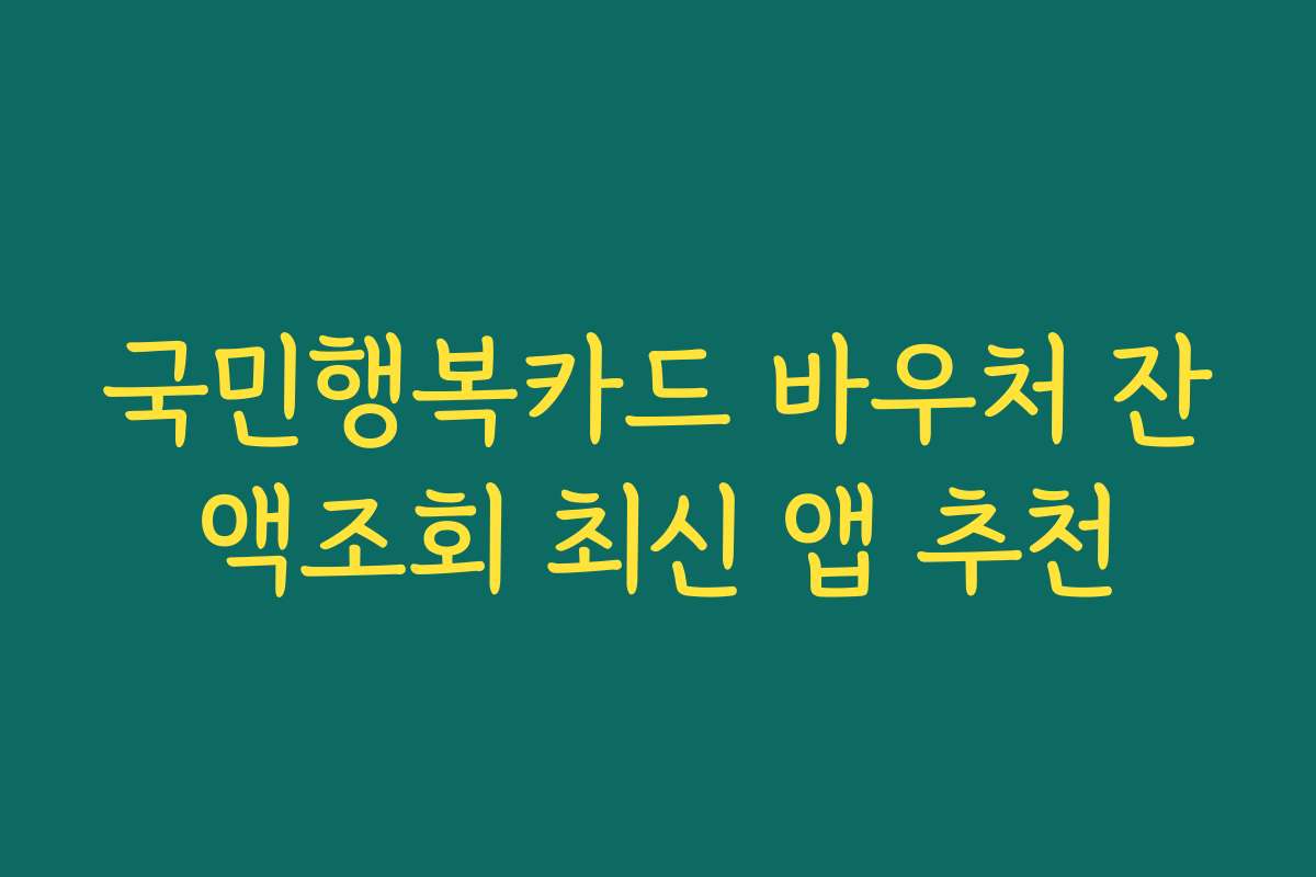 국민행복카드 바우처 잔액조회 최신 앱 추천