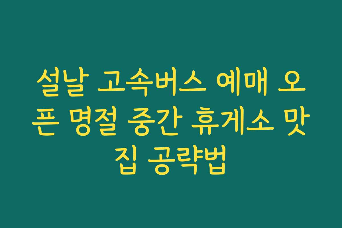 설날 고속버스 예매 오픈 명절 중간 휴게소 맛집 공략법