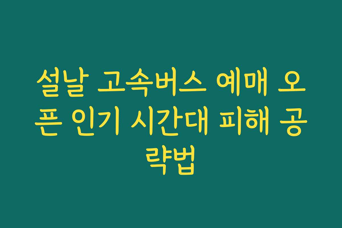 설날 고속버스 예매 오픈 인기 시간대 피해 공략법 설날 고속버스 예매 오픈 인기 시간대 피해 공략법