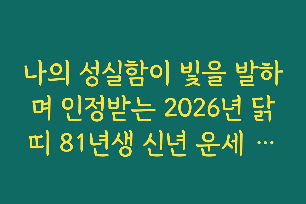 나의 성실함이 빛을 발하며 인정받는 2026년 닭띠 81년생 신년 운세 예견