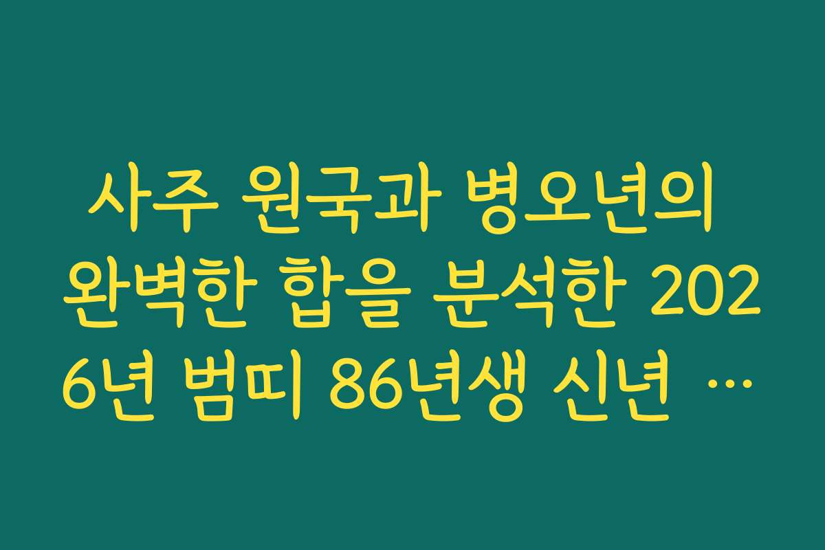 사주 원국과 병오년의 완벽한 합을 분석한 2026년 범띠 86년생 신년 운세