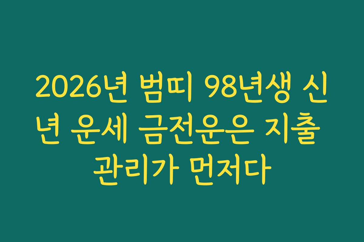 2026년 범띠 98년생 신년 운세 금전운은 지출 관리가 먼저다 2026년 범띠 98년생 신년 운세 금전운은 지출 관리가 먼저다