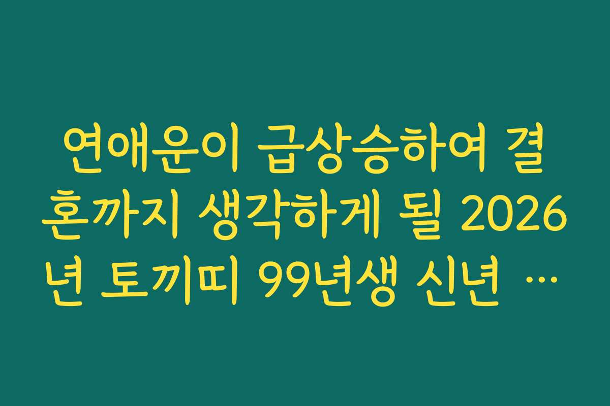 연애운이 급상승하여 결혼까지 생각하게 될 2026년 토끼띠 99년생 신년 운세