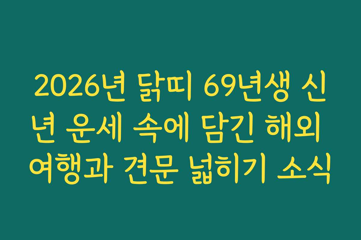 2026년 닭띠 69년생 신년 운세 속에 담긴 해외 여행과 견문 넓히기 소식