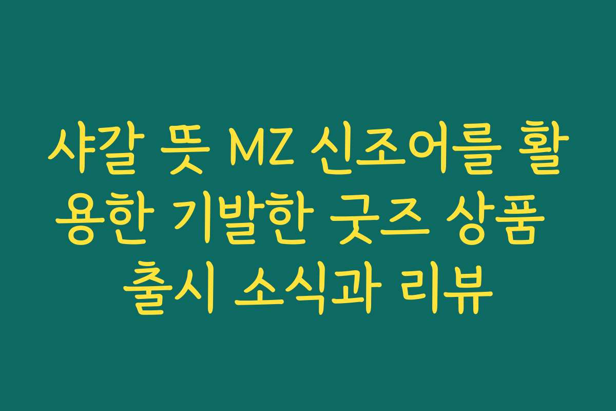 샤갈 뜻 MZ 신조어를 활용한 기발한 굿즈 상품 출시 소식과 리뷰
